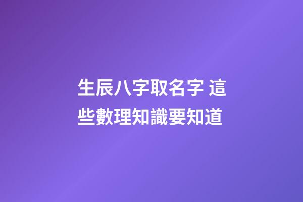 生辰八字取名字 這些數理知識要知道